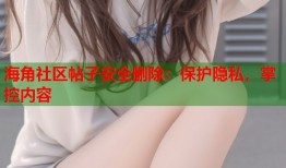 海角社区帖子安全删除：保护隐私，掌控内容
