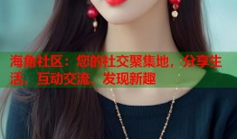 海角社区：您的社交聚集地，分享生活、互动交流、发现新趣