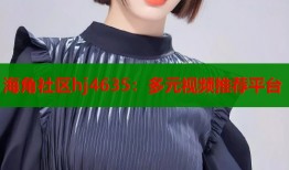海角社区hj4635：多元视频推荐平台