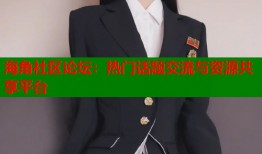 海角社区论坛：热门话题交流与资源共享平台