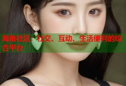 海角社区：社交、互动、生活便利的综合平台
