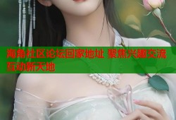 海角社区论坛回家地址 聚焦兴趣交流互动新天地