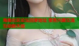 海角社区论坛回家地址 聚焦兴趣交流互动新天地
