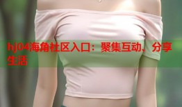hj04海角社区入口：聚集互动、分享生活