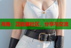 海角：正能量社区，分享与交流