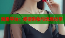 海角平台：便捷购物与优惠分享