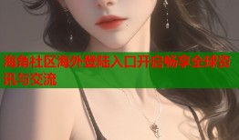 海角社区海外登陆入口开启畅享全球资讯与交流
