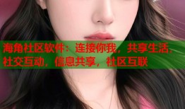 海角社区软件：连接你我，共享生活，社交互动，信息共享，社区互联