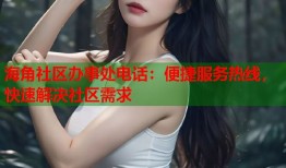 海角社区办事处电话：便捷服务热线，快速解决社区需求