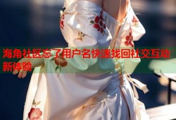 海角社区忘了用户名快速找回社交互动新体验