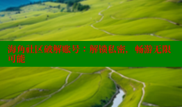 海角社区破解账号：解锁私密，畅游无限可能