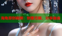 海角原创视频：创意无限，分享自由
