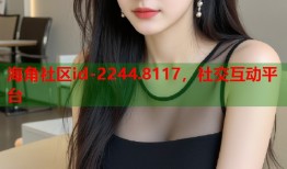 海角社区id-2244.8117，社交互动平台