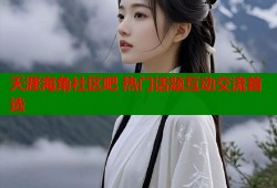 天涯海角社区吧 热门话题互动交流首选