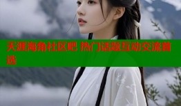 天涯海角社区吧 热门话题互动交流首选