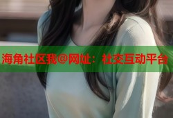 海角社区我@网址：社交互动平台