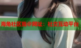 海角社区我@网址：社交互动平台