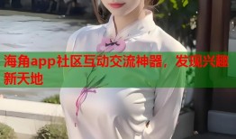 海角app社区互动交流神器，发现兴趣新天地