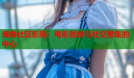 海角社区影院：电影放映与社交聚集的中心