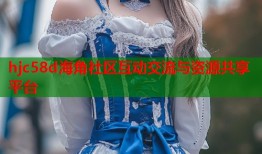 hjc58d海角社区互动交流与资源共享平台