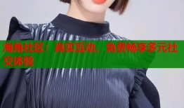 海角社区：真实互动，免费畅享多元社交体验