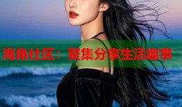 海角社区：聚集分享生活趣事