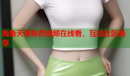 海角天涯免费视频在线看，互动社区畅享