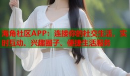 海角社区APP：连接你的社交生活，实时互动、兴趣圈子、便捷生活服务