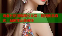 海角社区团购群公众号：拼团优惠直达，品质生活新选择