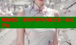 海角社区：视频分享与兴趣交流一站式平台