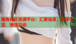 海角社区资源平台：汇聚信息，共享生活，增强互动