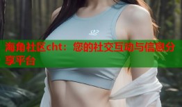 海角社区cht：您的社交互动与信息分享平台