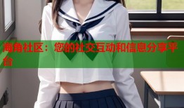 海角社区：您的社交互动和信息分享平台