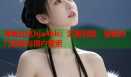 海角社区hja4bb：汇聚民智，聚焦热门话题与用户搜索