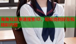 海角社区快速搜索ID，轻松找到好友和精彩内容