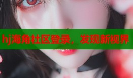 hj海角社区登录，发现新视界