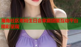 海角社区老妈生日会家庭团聚互动平台精彩呈现