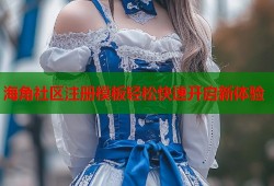 海角社区注册模板轻松快速开启新体验