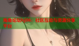 海角论坛hj06：社区互动与资源分享平台