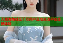 天涯海角社区千万用户互动交流平台全新体验
