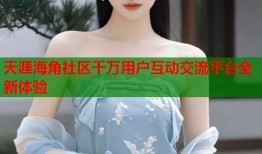 天涯海角社区千万用户互动交流平台全新体验