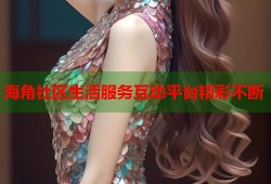 海角社区生活服务互动平台精彩不断