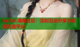 hjc2dc海角社区：实时互动分享与资源交流平台