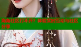 海角社区打不开？体验实时互动与社区分享