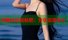 海角社区发帖吧：分享交流中心
