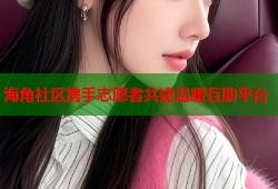 海角社区携手志愿者共建温暖互助平台