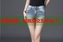 海角视频：短视频交友平台(1)