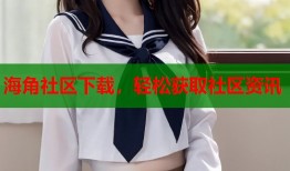 海角社区下载，轻松获取社区资讯