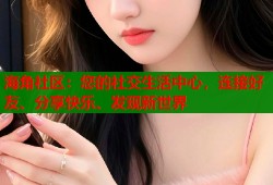 海角社区：您的社交生活中心，连接好友、分享快乐、发现新世界