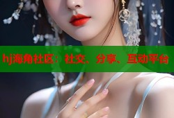 hj海角社区：社交、分享、互动平台
